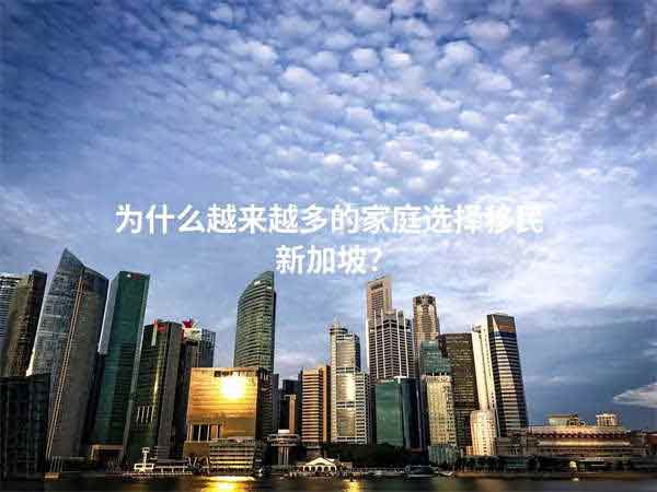 為什么越來越多的家庭選擇移民新加坡？