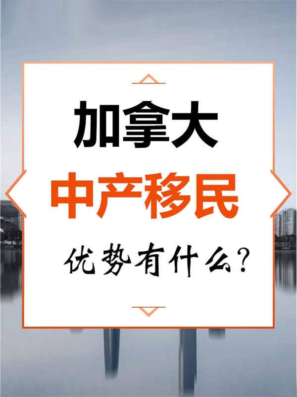 中產(chǎn)選擇加拿大移民，這些優(yōu)勢要知道！